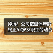 掉坑!公司按退休年龄终止52岁女职工劳动合同,法院:构成违法解除,赔20万! 掉坑!公司按退休年龄终止52岁女职工劳动合同,法院:构成违法解除,赔20万!