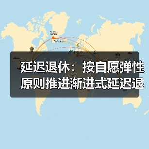 延迟退休:按自愿弹性原则推进渐进式延迟退休改革 延迟退休:按自愿弹性原则推进渐进式延迟退休改革