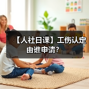 【人社日课】工伤认定由谁申请？