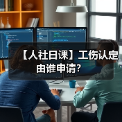 【人社日课】工伤认定由谁申请？