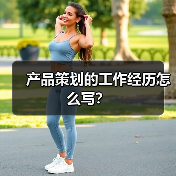 产品策划的工作经历怎么写？（图1）
