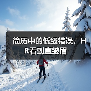 简历中的低级错误,HR看到直皱眉(图1) 简历中的低级错误,HR看到直皱眉(图1)