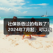 社保断缴过的有救了！2024年7月起，可以这样补缴.....（图3）