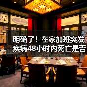 明确了!在家加班突发疾病48小时内死亡是否视为工伤?(最高法意见)(图4) 明确了!在家加班突发疾病48小时内死亡是否视为工伤?(最高法意见)(图4)