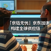 「京链无忧」京东加速构建全球供应链（图2）