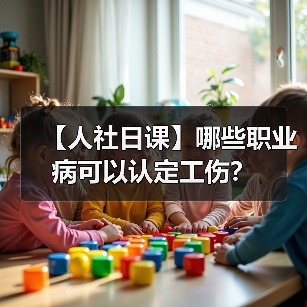 【人社日课】哪些职业病可以认定工伤？（图4）