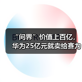 “问界”价值上百亿，华为25亿元就卖给赛力斯！为什么？余承东终于回应了（图4）