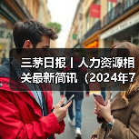 三茅日报丨人力资源相关最新简讯(2024年7月17日)(图4) 三茅日报丨人力资源相关最新简讯(2024年7月17日)(图4)