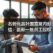 名创优品叶国富发内部信：最新一批员工股权激励293人 价值8.07亿元（图2）