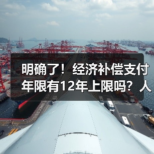 明确了!经济补偿支付年限有12年上限吗?人社部答复!(2024)(图4) 明确了!经济补偿支付年限有12年上限吗?人社部答复!(2024)(图4)