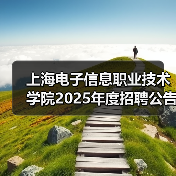 上海电子信息职业技术学院2025年度招聘公告(第二批次)(图1) 上海电子信息职业技术学院2025年度招聘公告(第二批次)(图1)
