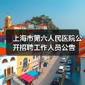 上海市第六人民医院公开招聘工作人员公告(图1) 上海市第六人民医院公开招聘工作人员公告(图1)
