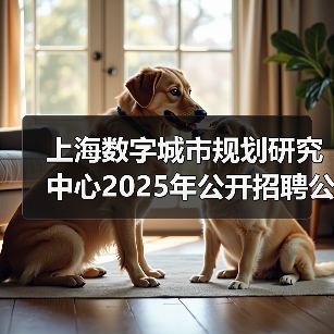 上海数字城市规划研究中心2025年公开招聘公告(第二批)(图1) 上海数字城市规划研究中心2025年公开招聘公告(第二批)(图1)