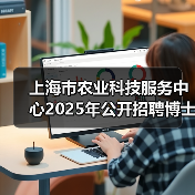 上海市农业科技服务中心2025年公开招聘博士研究生公告(图1) 上海市农业科技服务中心2025年公开招聘博士研究生公告(图1)