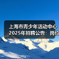 上海市青少年活动中心2025年招聘公告:岗位及报名指南(图1) 上海市青少年活动中心2025年招聘公告:岗位及报名指南(图1)
