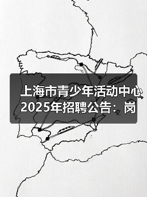上海市青少年活动中心2025年招聘公告:岗位及报名指南(图2) 上海市青少年活动中心2025年招聘公告:岗位及报名指南(图2)