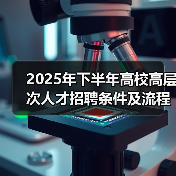 2025年下半年高校高层次人才招聘条件及流程解析(图1) 2025年下半年高校高层次人才招聘条件及流程解析(图1)