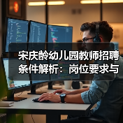 宋庆龄幼儿园教师招聘条件解析:岗位要求与报名指南(图3) 宋庆龄幼儿园教师招聘条件解析:岗位要求与报名指南(图3)