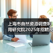上海市自然资源调查利用研究院2025年招聘岗位及流程解析(图4) 上海市自然资源调查利用研究院2025年招聘岗位及流程解析(图4)