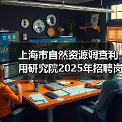 上海市自然资源调查利用研究院2025年招聘岗位及流程解析(图3) 上海市自然资源调查利用研究院2025年招聘岗位及流程解析(图3)