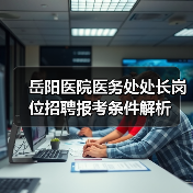 岳阳医院医务处处长岗位招聘报考条件解析（图1）