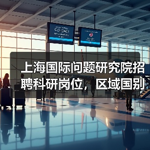 上海国际问题研究院招聘科研岗位,区域国别、AI等方向如何申请?(图1) 上海国际问题研究院招聘科研岗位,区域国别、AI等方向如何申请?(图1)