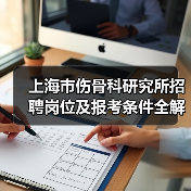 上海市伤骨科研究所招聘岗位及报考条件全解析(图2) 上海市伤骨科研究所招聘岗位及报考条件全解析(图2)