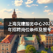 上海党建服务中心2025年招聘岗位条件及报考指南（图4）