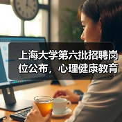 上海大学第六批招聘岗位公布，心理健康教育岗开放，求职者速来！（图2）