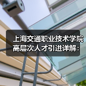 上海交通职业技术学院高层次人才引进详解：招聘流程待遇揭秘（图1）
