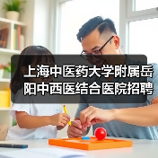 上海中医药大学附属岳阳中西医结合医院招聘公告:岗位及应聘指南(图1) 上海中医药大学附属岳阳中西医结合医院招聘公告:岗位及应聘指南(图1)