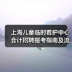 上海儿童临时看护中心会计招聘报考指南及流程解析(图1) 上海儿童临时看护中心会计招聘报考指南及流程解析(图1)