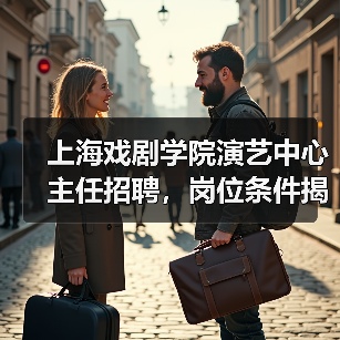 上海戏剧学院演艺中心主任招聘，岗位条件揭秘（图1）