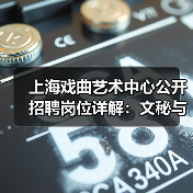上海戏曲艺术中心公开招聘岗位详解:文秘与宣发岗位招人启事(图4) 上海戏曲艺术中心公开招聘岗位详解:文秘与宣发岗位招人启事(图4)