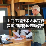 上海工程技术大学专任教师招聘岗位最新信息(图4) 上海工程技术大学专任教师招聘岗位最新信息(图4)