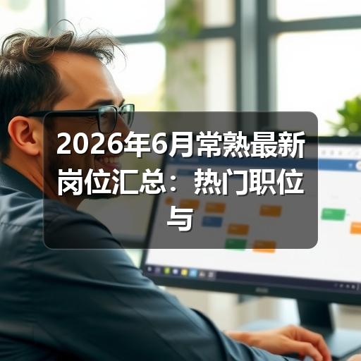 2026年6月常熟最新岗位汇总：热门职位与新兴机会速览