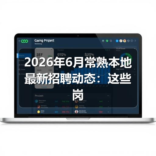2026年6月常熟本地最新招聘动态:这些岗位急缺人才(图3) 2026年6月常熟本地最新招聘动态:这些岗位急缺人才