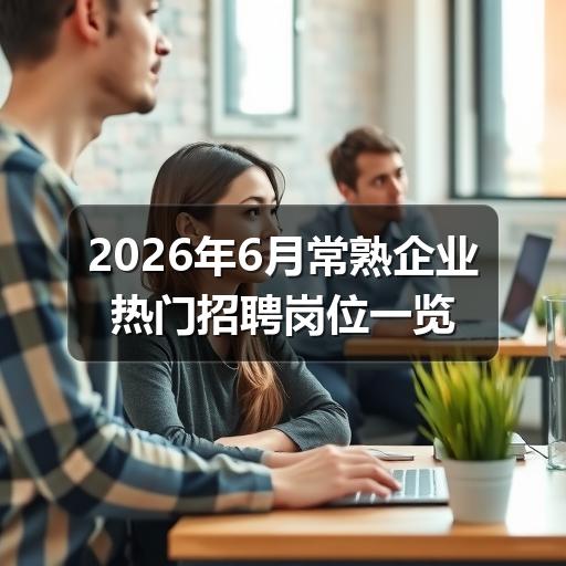 2026年6月常熟企业热门招聘岗位一览(图1) 2026年6月常熟企业热门招聘岗位一览