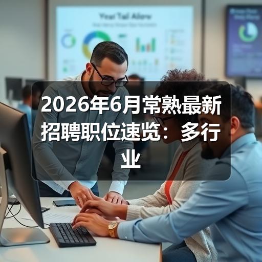 2026年6月常熟最新招聘职位速览:多行业岗位热招中(图1) 2026年6月常熟最新招聘职位速览:多行业岗位热招中