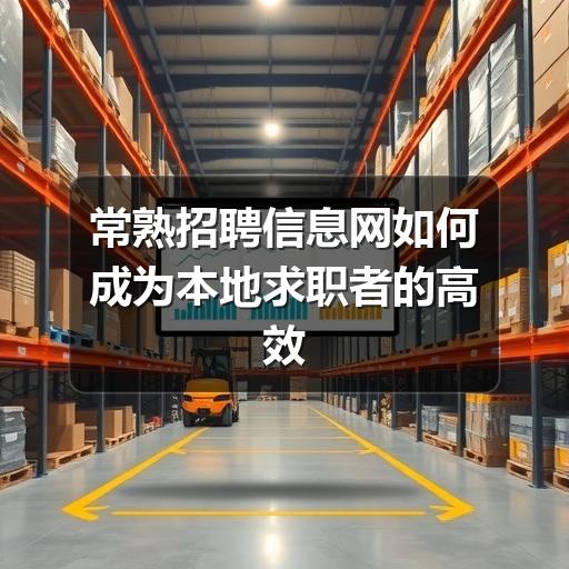 常熟招聘信息网如何成为本地求职者的高效工具