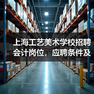 上海工艺美术学校招聘会计岗位,应聘条件及流程详解(图1) 上海工艺美术学校招聘会计岗位,应聘条件及流程详解(图1)