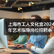 上海市工人文化宫2024年艺术指导岗位招聘条件及流程(图2) 上海市工人文化宫2024年艺术指导岗位招聘条件及流程(图2)