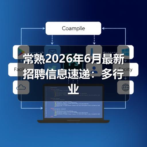 常熟2026年6月最新招聘信息速递：多行业岗位集中释放
