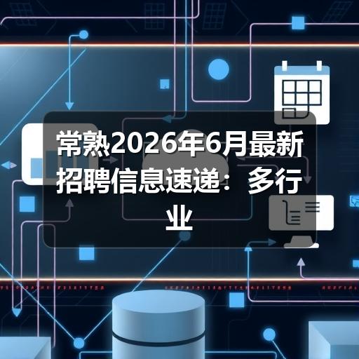 常熟2026年6月最新招聘信息速递：多行业岗位集中释放