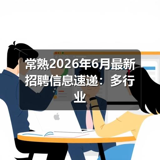 常熟2026年6月最新招聘信息速递：多行业岗位集中释放