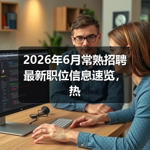 2026年6月常熟招聘最新职位信息速览，热门岗位抢先看