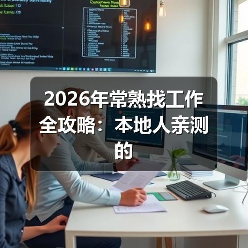 2026年常熟找工作全攻略:本地人亲测的高效求职渠道与避坑指南(图1) 2026年常熟找工作全攻略:本地人亲测的高效求职渠道与避坑指南