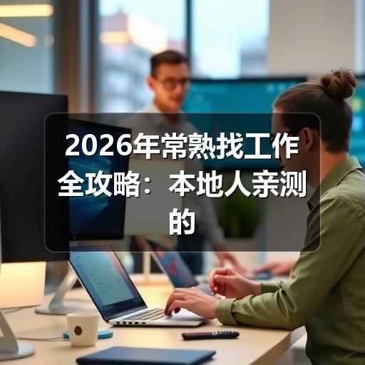 2026年常熟找工作全攻略:本地人亲测的高效求职渠道与避坑指南(图3) 2026年常熟找工作全攻略:本地人亲测的高效求职渠道与避坑指南
