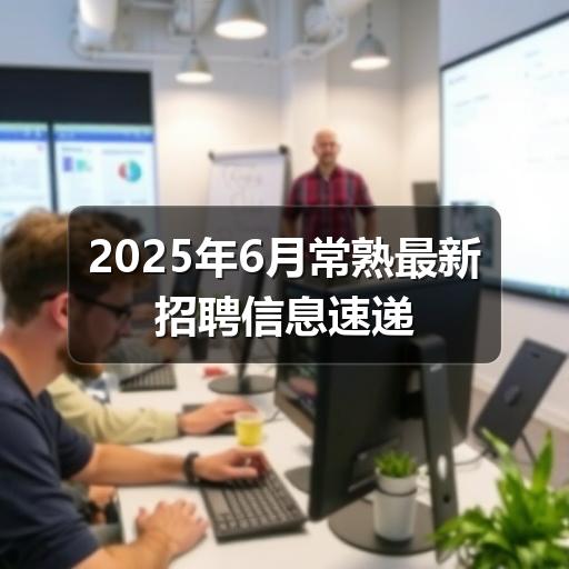 2025年6月常熟最新招聘信息速递(图1) 2025年6月常熟最新招聘信息速递
