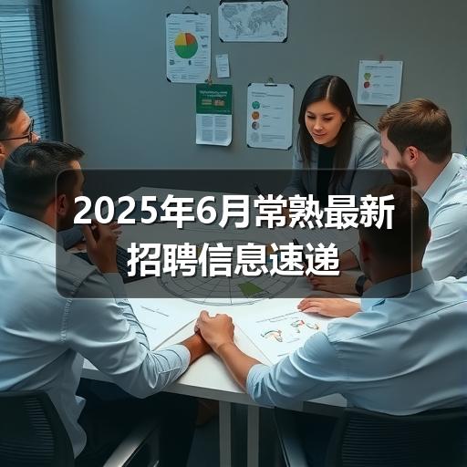 2025年6月常熟最新招聘信息速递(图3) 2025年6月常熟最新招聘信息速递